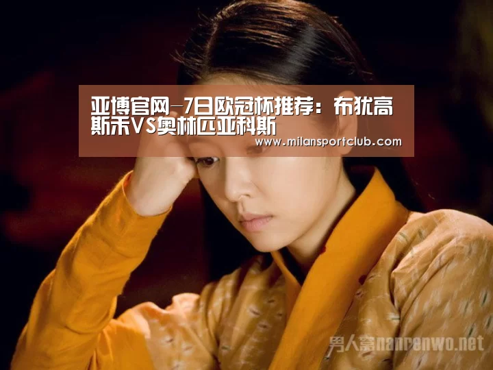 亚博官网-7日欧冠杯推荐:布犹高斯禾VS奥林匹亚科斯(图2) 亚博官网
