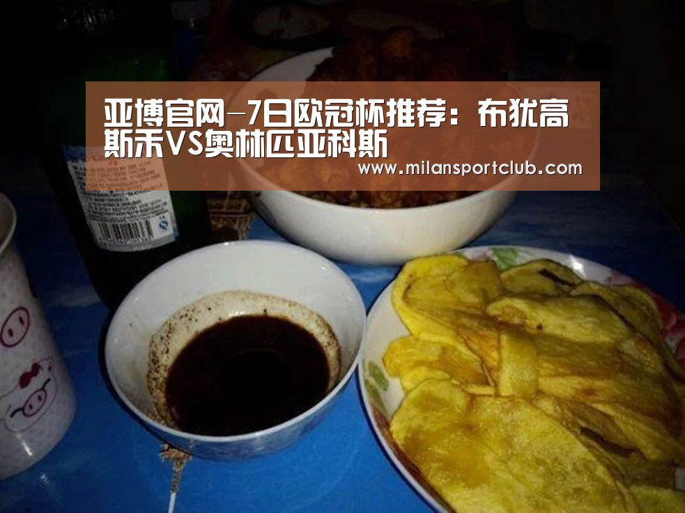 亚博官网-7日欧冠杯推荐:布犹高斯禾VS奥林匹亚科斯(图3) 亚博入口