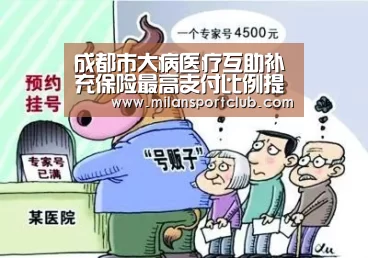 成都市大病医疗互助补充保险最高支付比例提升至90%【亚博体验】(图2) 亚博体验