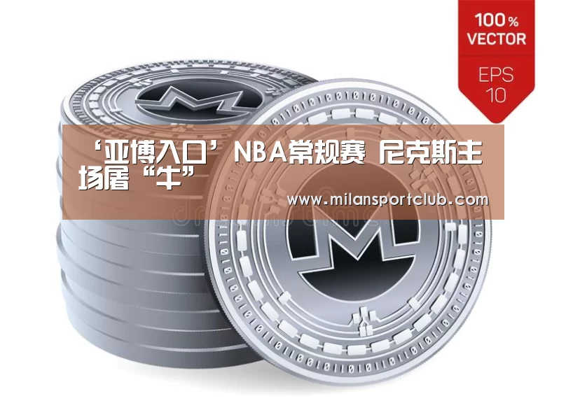 ‘亚博入口’NBA常规赛 尼克斯主场屠“牛”(图1) 亚博体验
