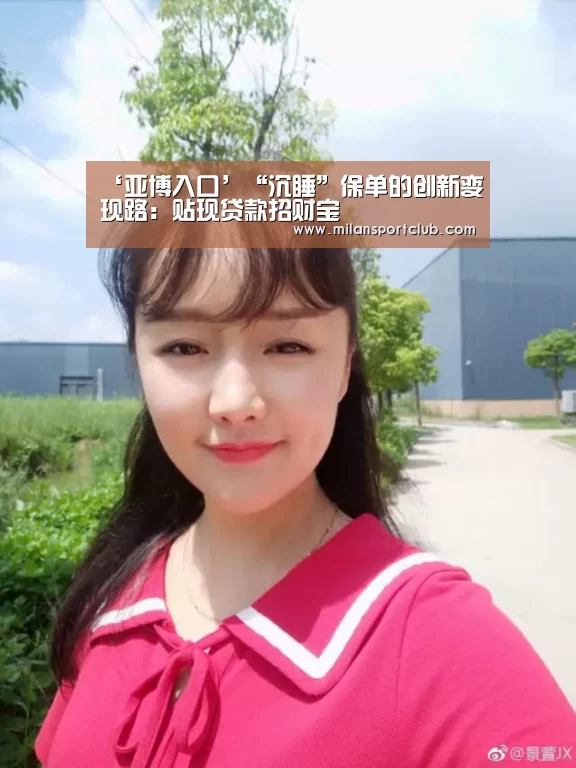 ‘亚博入口’“沉睡”保单的创新变现路:贴现贷款招财宝(图2) 亚博体验