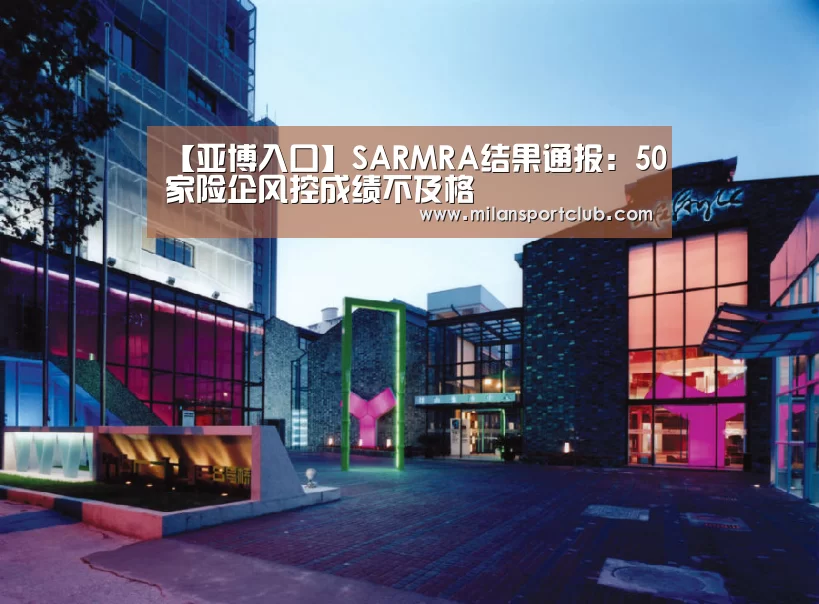 【亚博入口】SARMRA结果通报:50家险企风控成绩不及格(图1) 亚博体验
