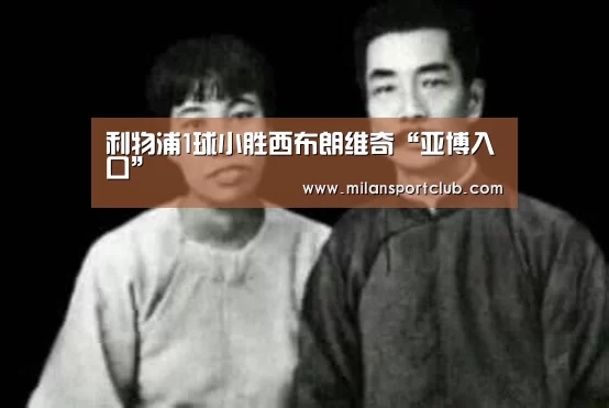 利物浦1球小胜西布朗维奇“亚博入口”(图4) 亚博官网