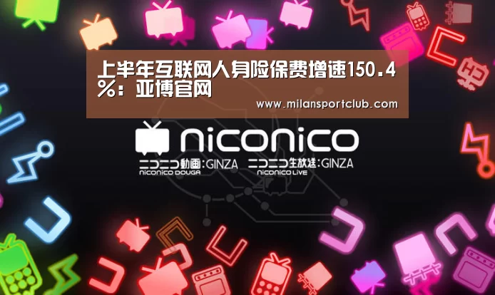 上半年互联网人身险保费增速150.4%:亚博官网(图1) 亚博体验