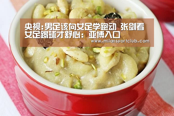 央视:男足该向女足学跑动 张剑看女足踢球才舒心:亚博入口(图1) 亚博平台