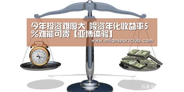 今年投资难度大 险资年化收益率5%难能可贵【亚博体验】(图3) 亚博入口